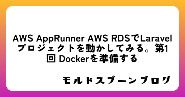 AWS AppRunner+AWS RDSでLaravelプロジェクトを動かしてみる。第1回 Dockerを準備する